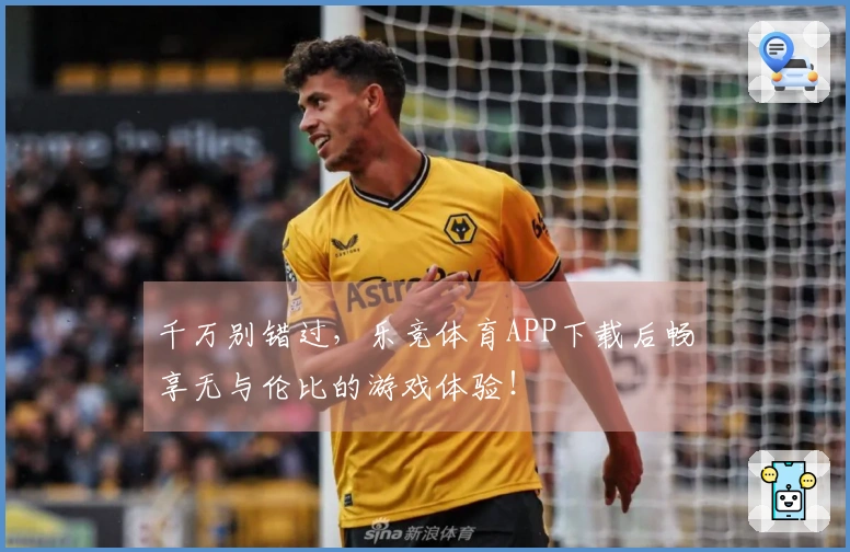 千万别错过，乐竞体育APP下载后畅享无与伦比的游戏体验！