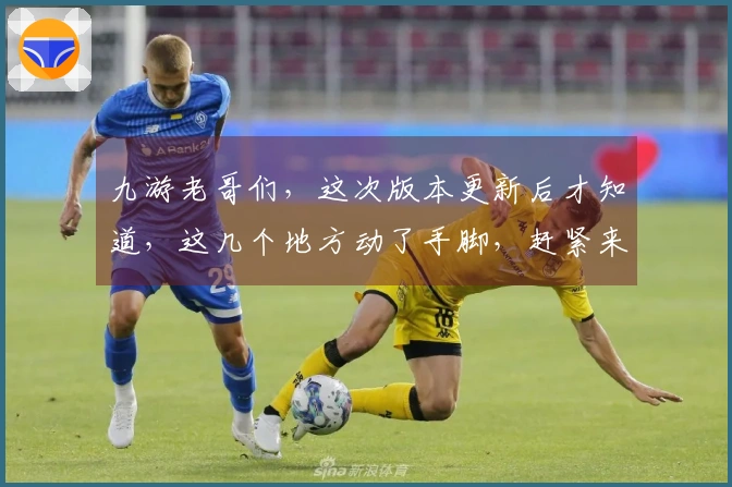 九游老哥们，这次版本更新后才知道，这几个地方动了手脚，赶紧来看看你懂不懂！