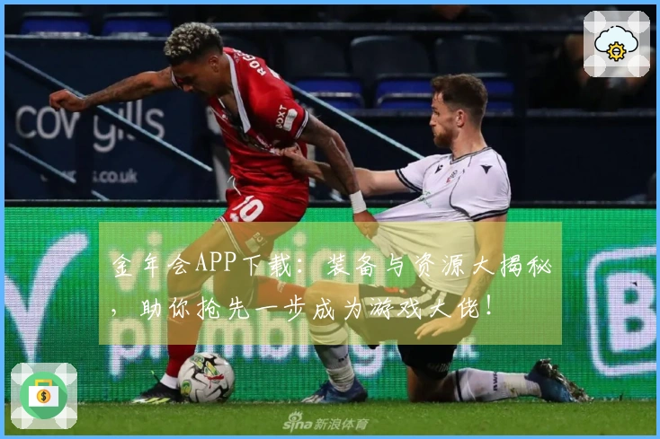 金年会APP下载：装备与资源大揭秘，助你抢先一步成为游戏大佬！