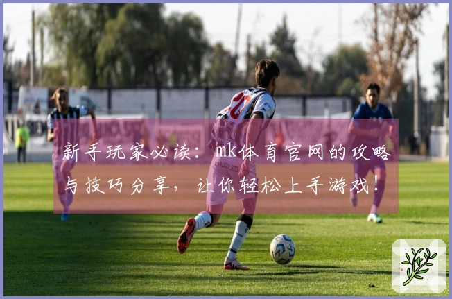 新手玩家必读：mk体育官网的攻略与技巧分享，让你轻松上手游戏！