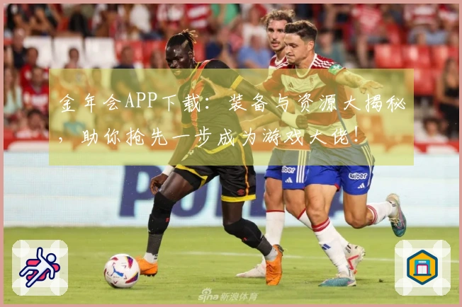 金年会APP下载：装备与资源大揭秘，助你抢先一步成为游戏大佬！