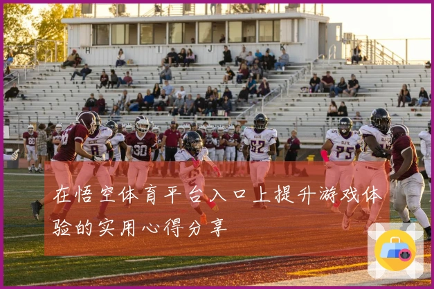 在悟空体育平台入口上提升游戏体验的实用心得分享
