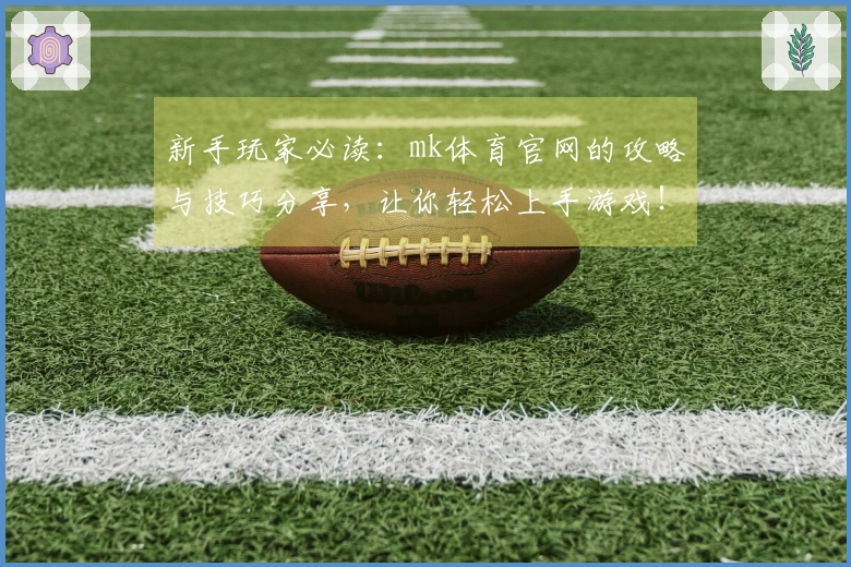 新手玩家必读：mk体育官网的攻略与技巧分享，让你轻松上手游戏！